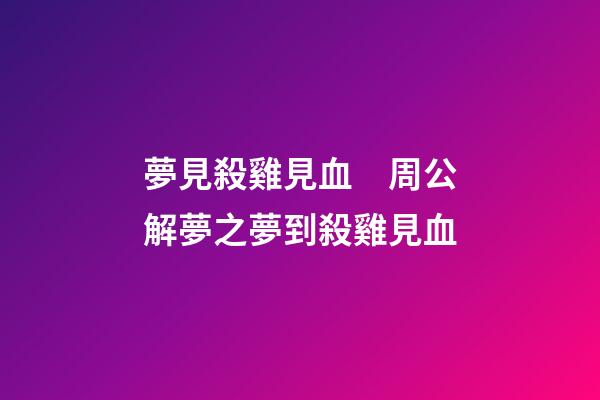 夢見殺雞見血　周公解夢之夢到殺雞見血